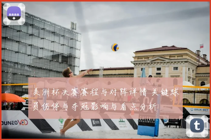美洲杯决赛赛程与对阵详情 关键球员伤停与夺冠影响与看点分析