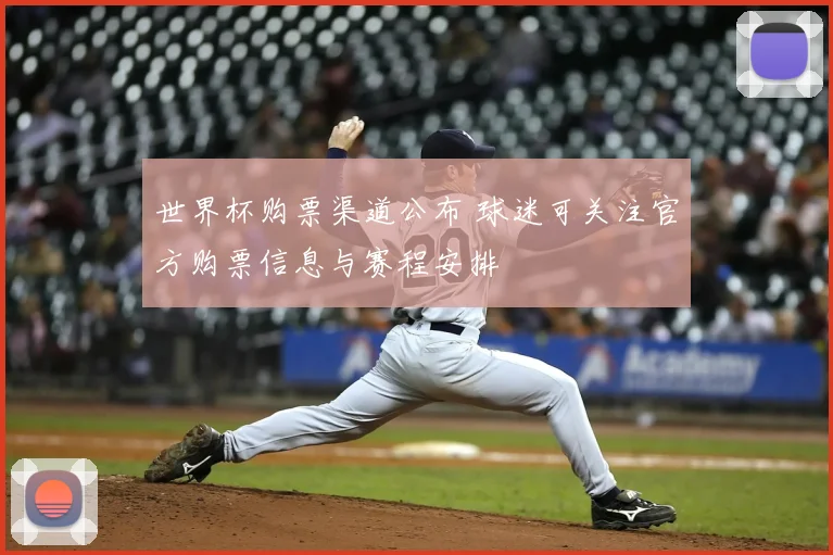 世界杯购票渠道公布 球迷可关注官方购票信息与赛程安排