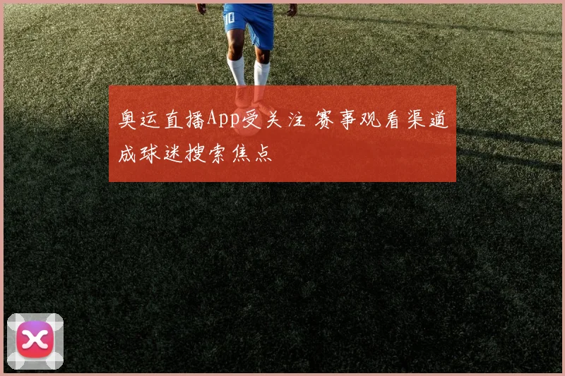 奥运直播App受关注 赛事观看渠道成球迷搜索焦点