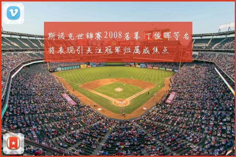 斯诺克世锦赛2008落幕 丁俊晖等名将表现引关注冠军归属成焦点