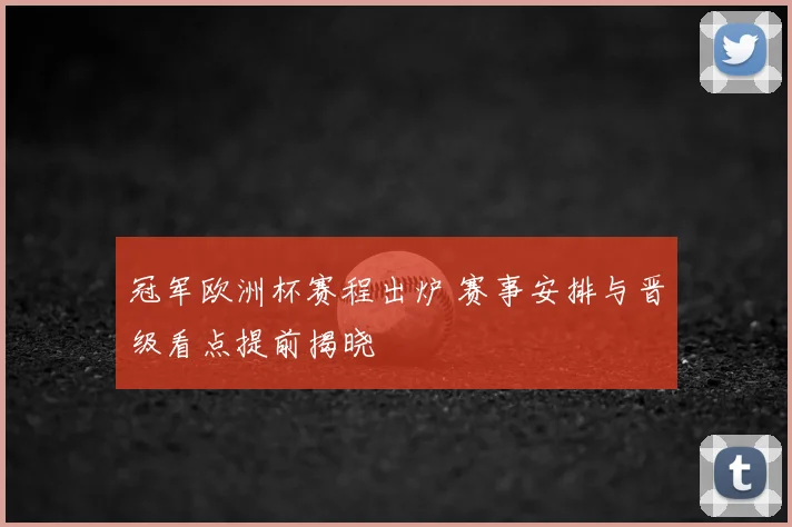 冠军欧洲杯赛程出炉 赛事安排与晋级看点提前揭晓