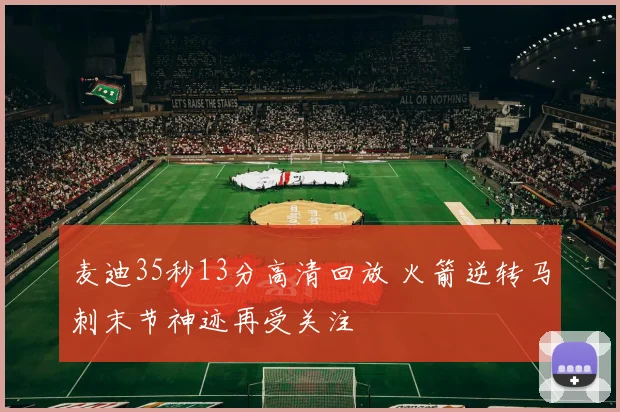 麦迪35秒13分高清回放 火箭逆转马刺末节神迹再受关注