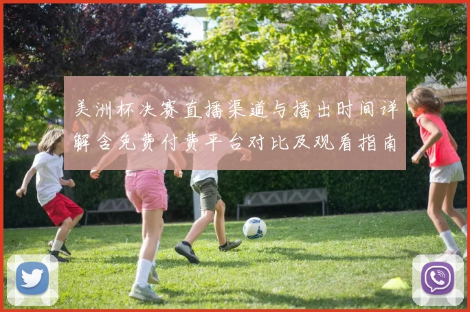 美洲杯决赛直播渠道与播出时间详解含免费付费平台对比及观看指南
