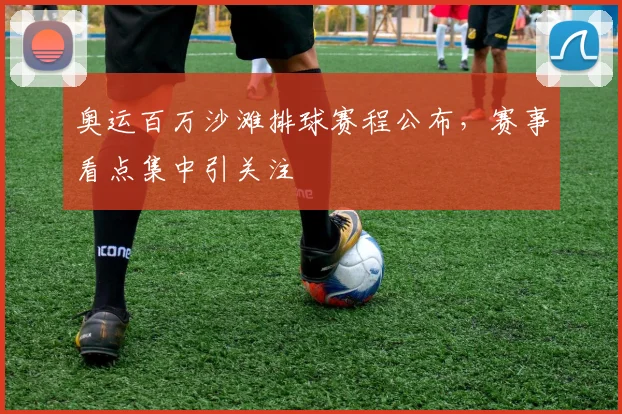 奥运百万沙滩排球赛程公布,赛事看点集中引关注