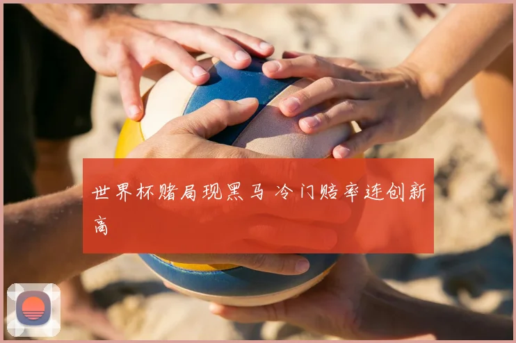 世界杯赌局现黑马 冷门赔率连创新高