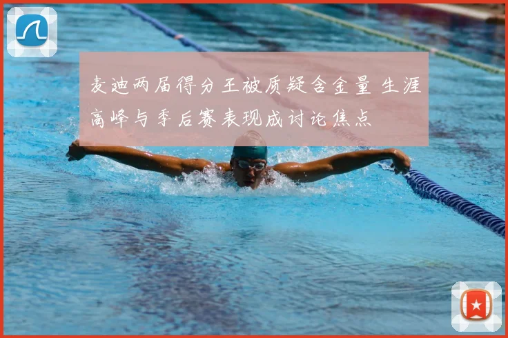 麦迪两届得分王被质疑含金量 生涯高峰与季后赛表现成讨论焦点